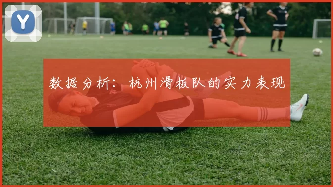 数据分析：杭州滑板队的实力表现