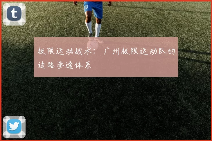 极限运动战术：广州极限运动队的边路渗透体系