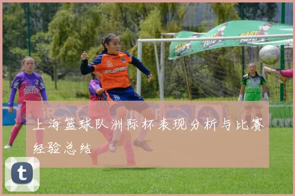 上海篮球队洲际杯表现分析与比赛经验总结