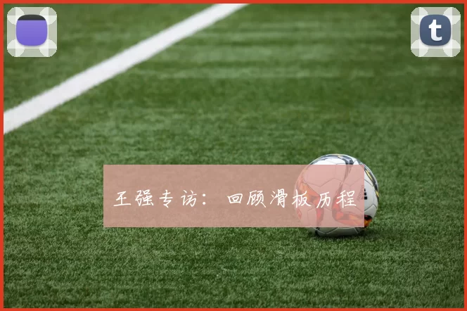 王强专访：回顾滑板历程