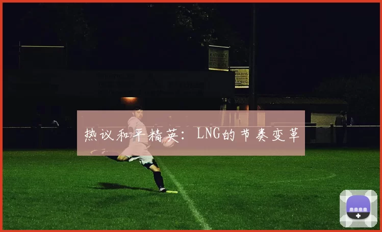 热议和平精英：LNG的节奏变革