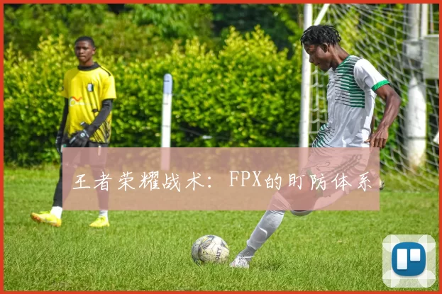 王者荣耀战术：FPX的盯防体系