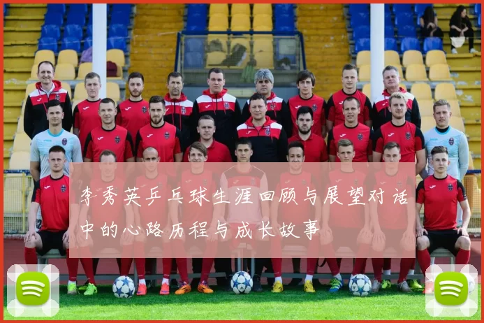 李秀英乒乓球生涯回顾与展望对话中的心路历程与成长故事