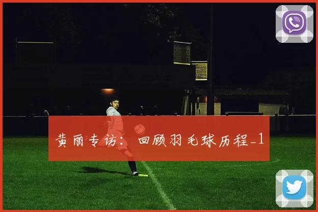 黄丽专访：回顾羽毛球历程_1