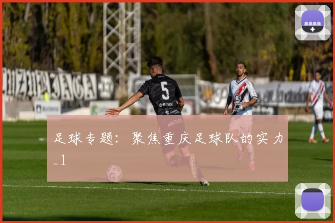 足球专题：聚焦重庆足球队的实力_1