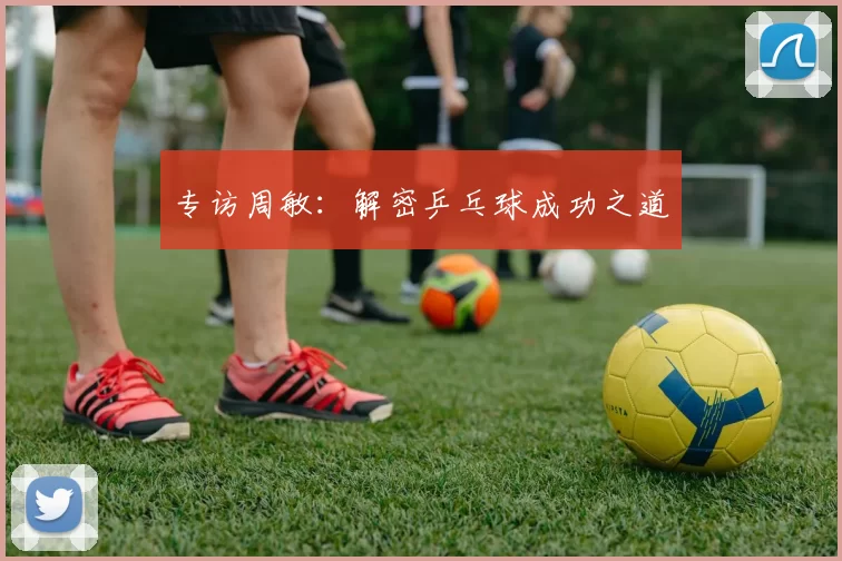 专访周敏：解密乒乓球成功之道